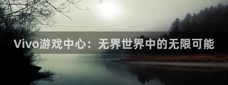 杏悦娱乐注册平台：Vivo游戏中心：无界世界中的无限可能