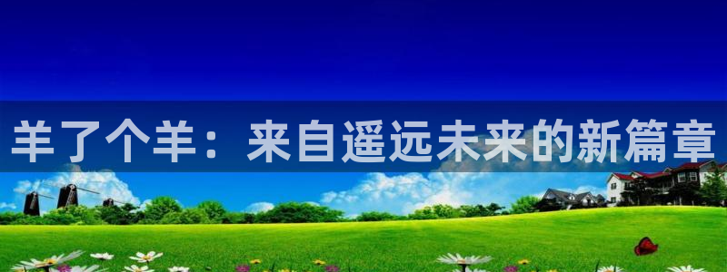 杏悦登录地址怎么打：羊了个羊：来自遥远未来的新篇章