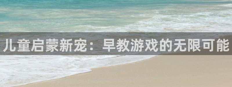 杏悦登录网址：儿童启蒙新宠：早教游戏的无限可能