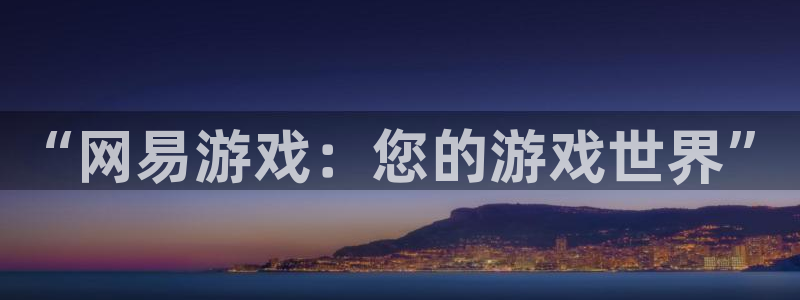 杏悦1登录注册：“网易游戏：您的游戏世界”